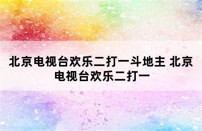 北京电视台欢乐二打一斗地主 北京电视台欢乐二打一